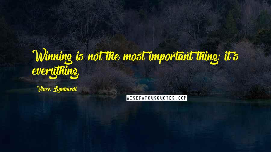 Vince Lombardi Quotes: Winning is not the most important thing; it's everything.