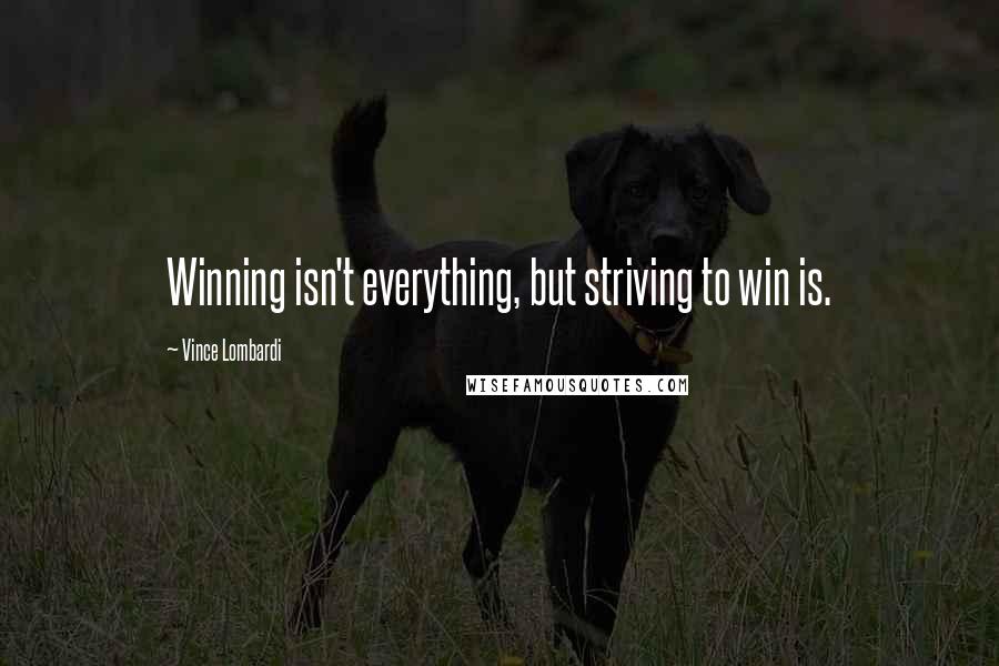 Vince Lombardi Quotes: Winning isn't everything, but striving to win is.