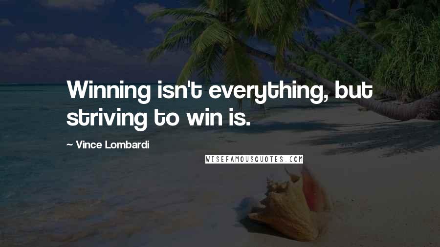 Vince Lombardi Quotes: Winning isn't everything, but striving to win is.