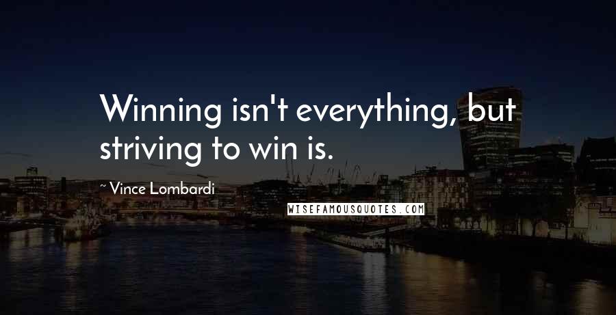 Vince Lombardi Quotes: Winning isn't everything, but striving to win is.