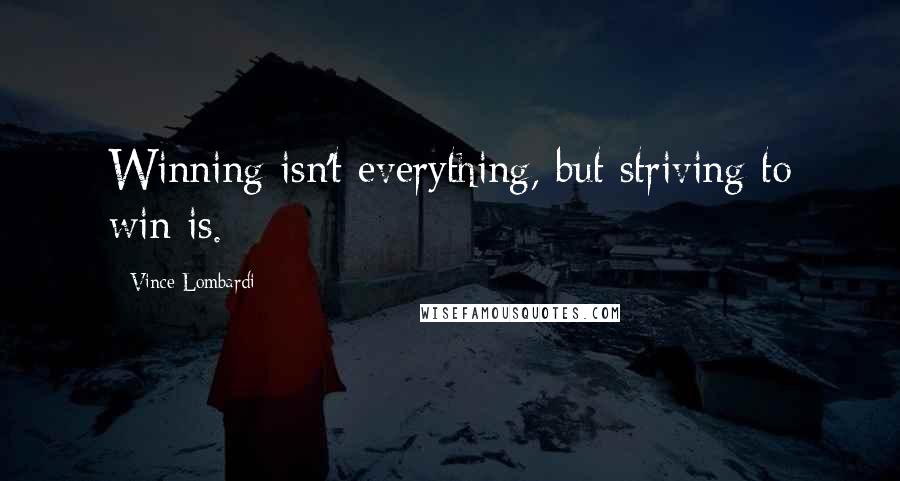 Vince Lombardi Quotes: Winning isn't everything, but striving to win is.