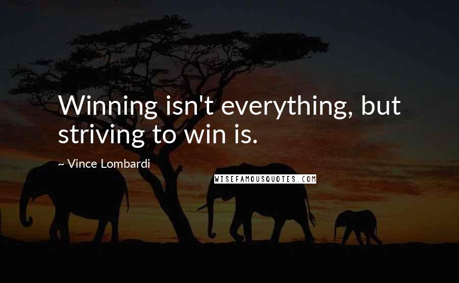 Vince Lombardi Quotes: Winning isn't everything, but striving to win is.
