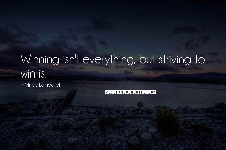 Vince Lombardi Quotes: Winning isn't everything, but striving to win is.