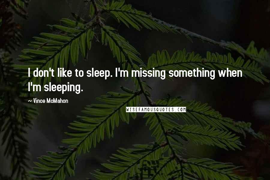 Vince McMahon Quotes: I don't like to sleep. I'm missing something when I'm sleeping.