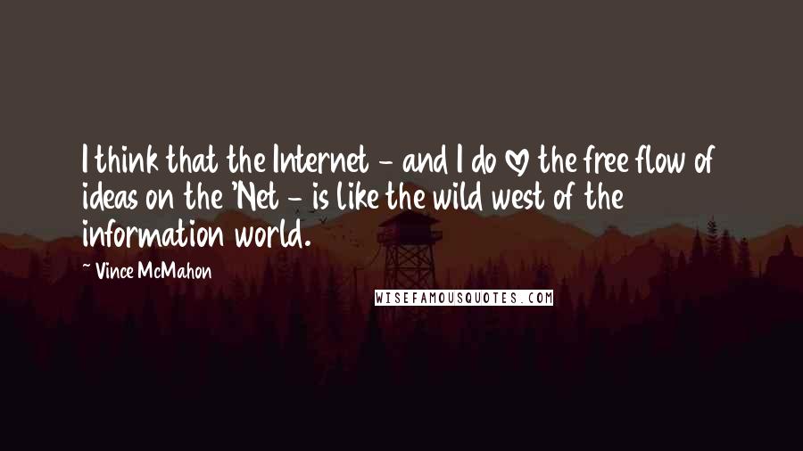 Vince McMahon Quotes: I think that the Internet - and I do love the free flow of ideas on the 'Net - is like the wild west of the information world.