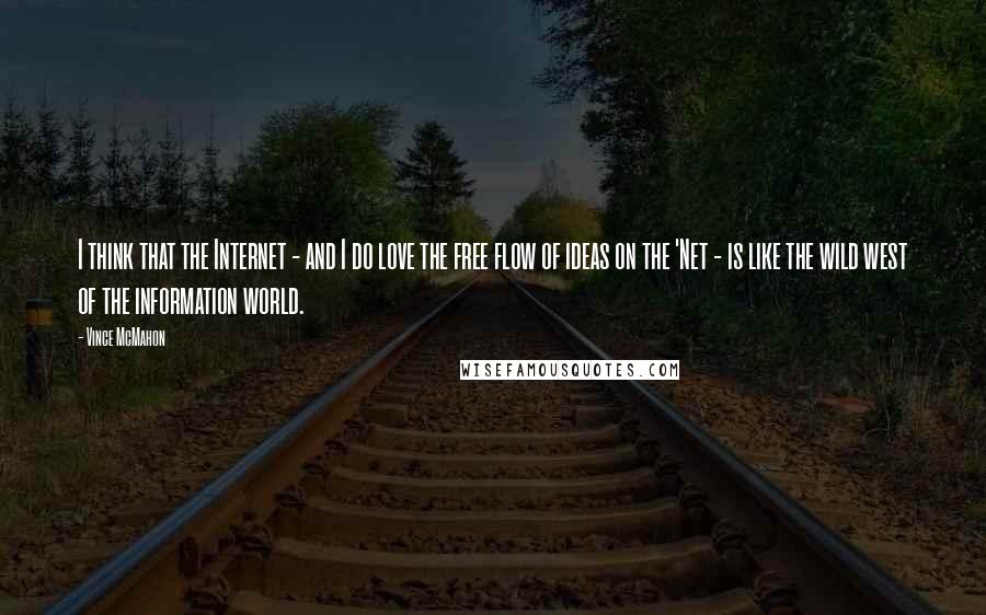 Vince McMahon Quotes: I think that the Internet - and I do love the free flow of ideas on the 'Net - is like the wild west of the information world.