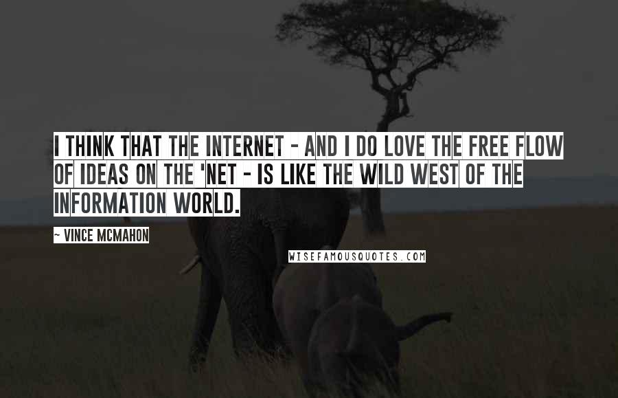 Vince McMahon Quotes: I think that the Internet - and I do love the free flow of ideas on the 'Net - is like the wild west of the information world.