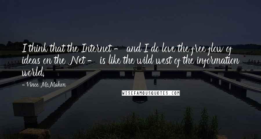 Vince McMahon Quotes: I think that the Internet - and I do love the free flow of ideas on the 'Net - is like the wild west of the information world.