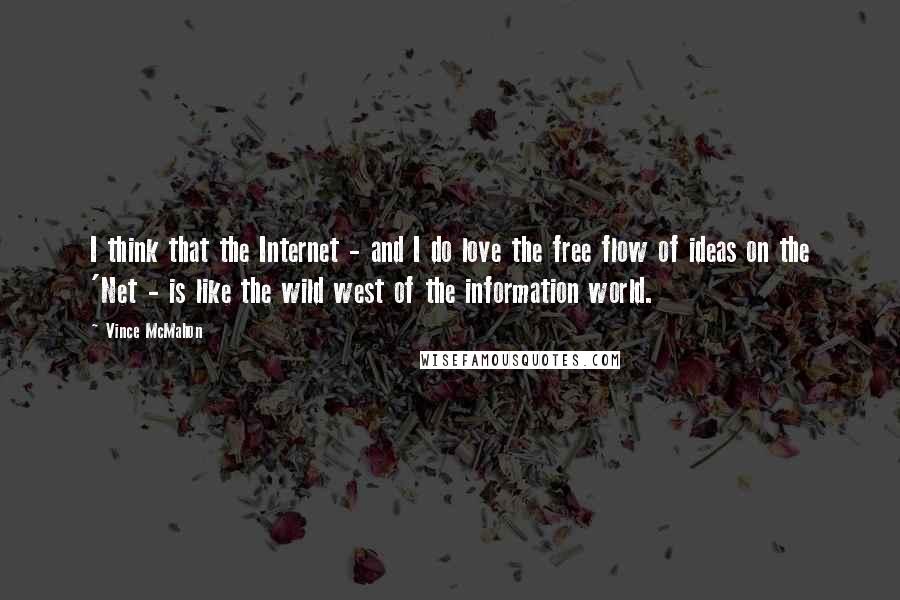 Vince McMahon Quotes: I think that the Internet - and I do love the free flow of ideas on the 'Net - is like the wild west of the information world.