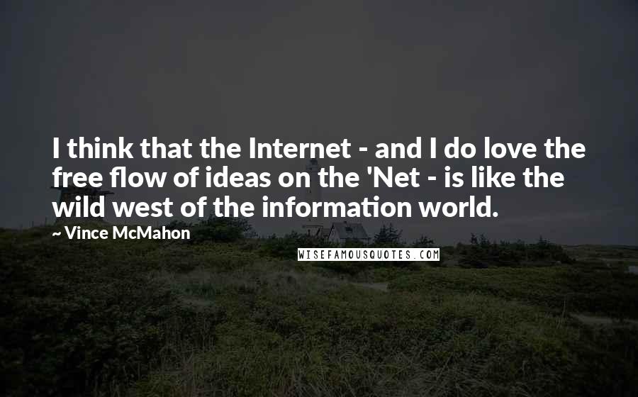 Vince McMahon Quotes: I think that the Internet - and I do love the free flow of ideas on the 'Net - is like the wild west of the information world.