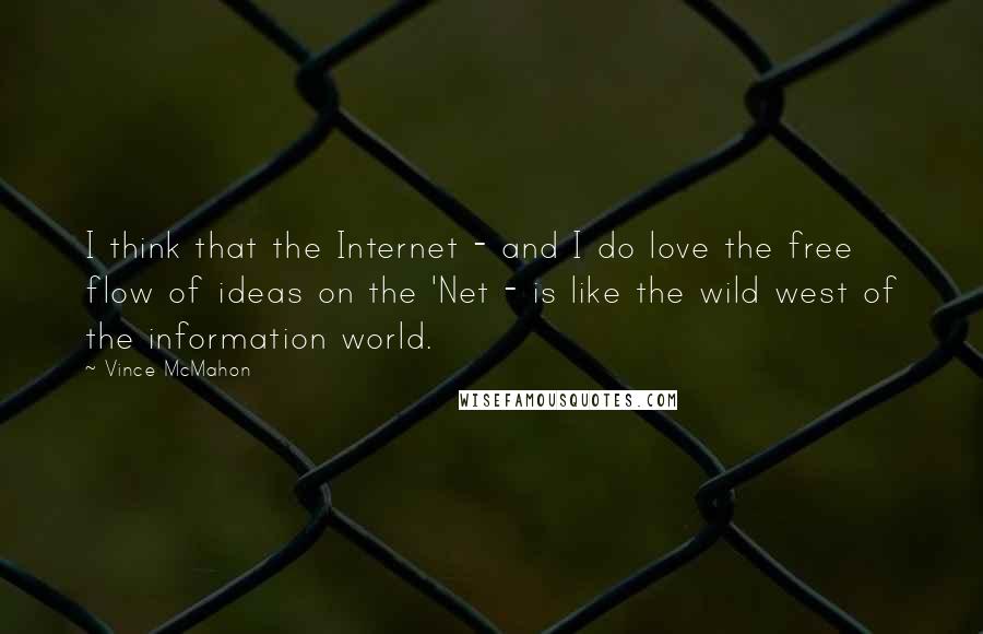 Vince McMahon Quotes: I think that the Internet - and I do love the free flow of ideas on the 'Net - is like the wild west of the information world.