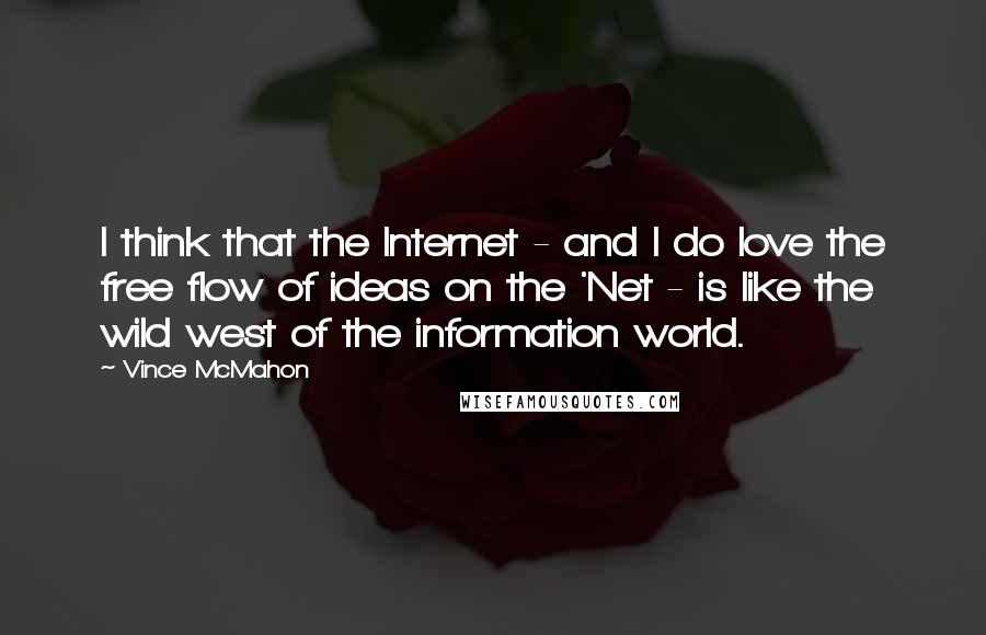 Vince McMahon Quotes: I think that the Internet - and I do love the free flow of ideas on the 'Net - is like the wild west of the information world.