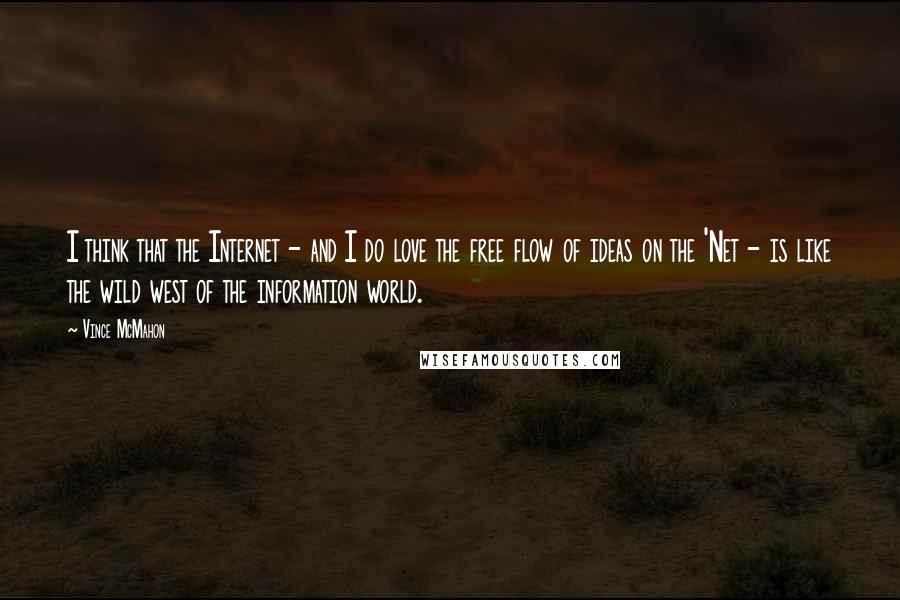 Vince McMahon Quotes: I think that the Internet - and I do love the free flow of ideas on the 'Net - is like the wild west of the information world.