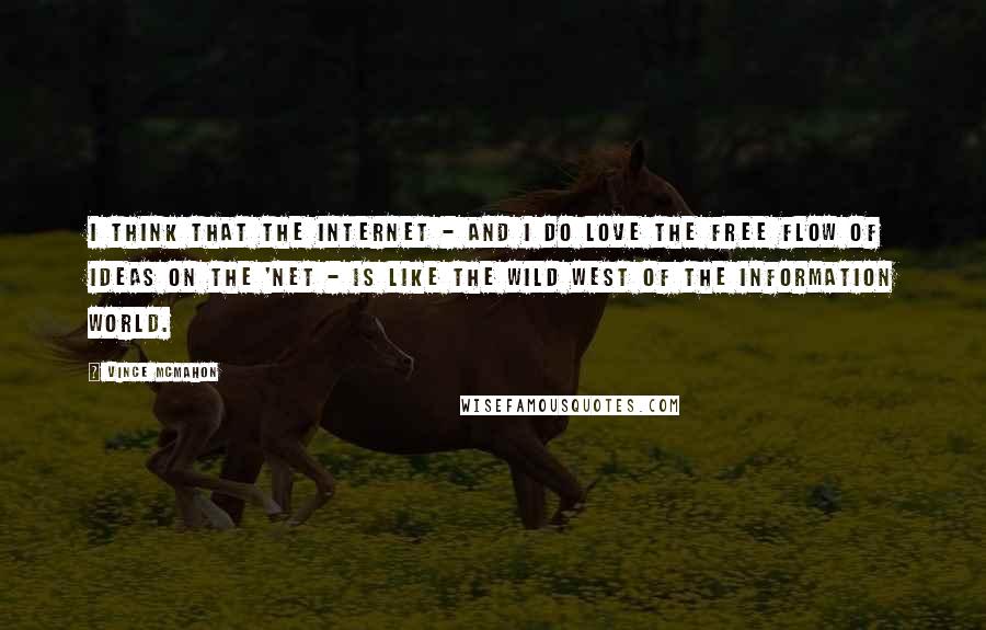 Vince McMahon Quotes: I think that the Internet - and I do love the free flow of ideas on the 'Net - is like the wild west of the information world.