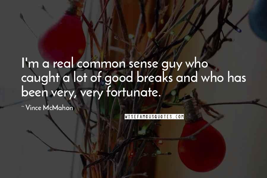 Vince McMahon Quotes: I'm a real common sense guy who caught a lot of good breaks and who has been very, very fortunate.