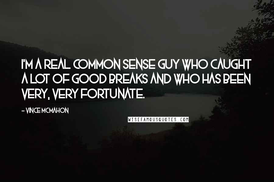 Vince McMahon Quotes: I'm a real common sense guy who caught a lot of good breaks and who has been very, very fortunate.