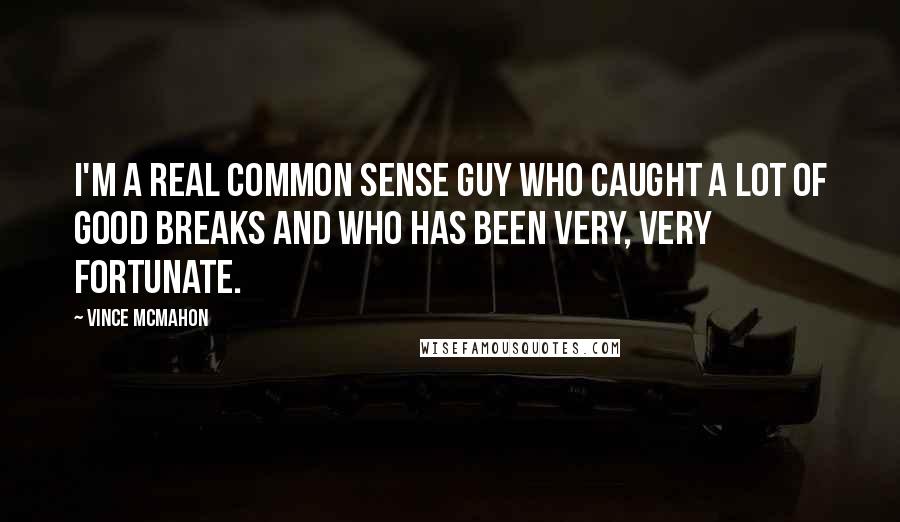 Vince McMahon Quotes: I'm a real common sense guy who caught a lot of good breaks and who has been very, very fortunate.