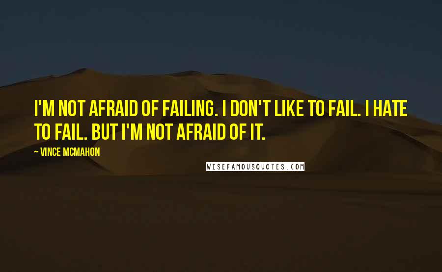 Vince McMahon Quotes: I'm not afraid of failing. I don't like to fail. I hate to fail. But I'm not afraid of it.