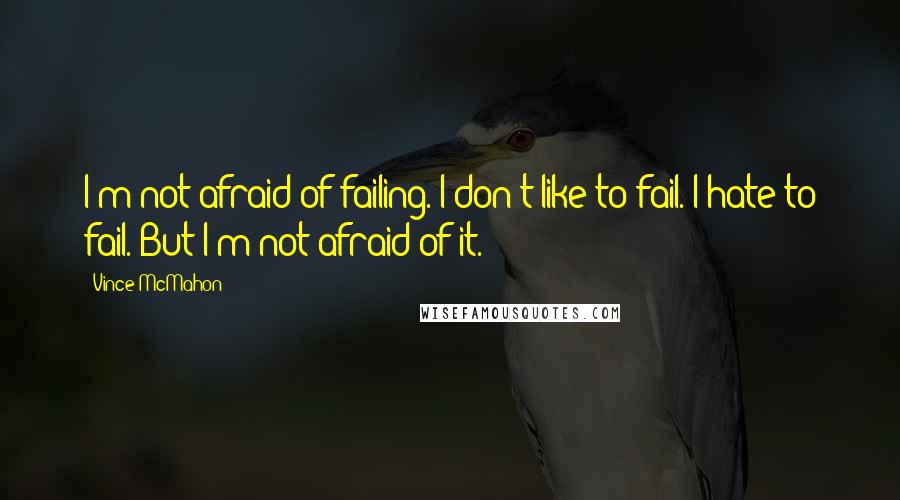 Vince McMahon Quotes: I'm not afraid of failing. I don't like to fail. I hate to fail. But I'm not afraid of it.