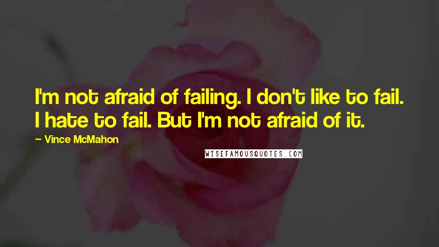 Vince McMahon Quotes: I'm not afraid of failing. I don't like to fail. I hate to fail. But I'm not afraid of it.