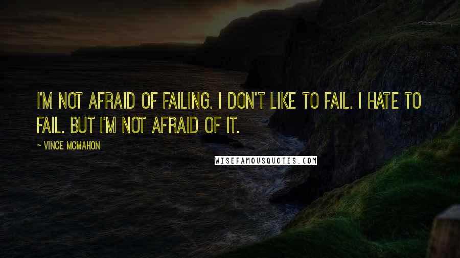 Vince McMahon Quotes: I'm not afraid of failing. I don't like to fail. I hate to fail. But I'm not afraid of it.