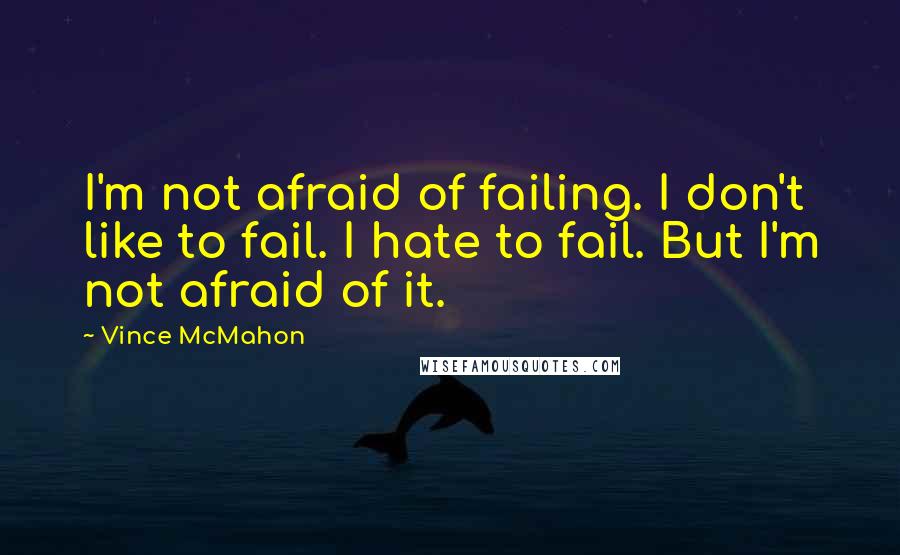 Vince McMahon Quotes: I'm not afraid of failing. I don't like to fail. I hate to fail. But I'm not afraid of it.