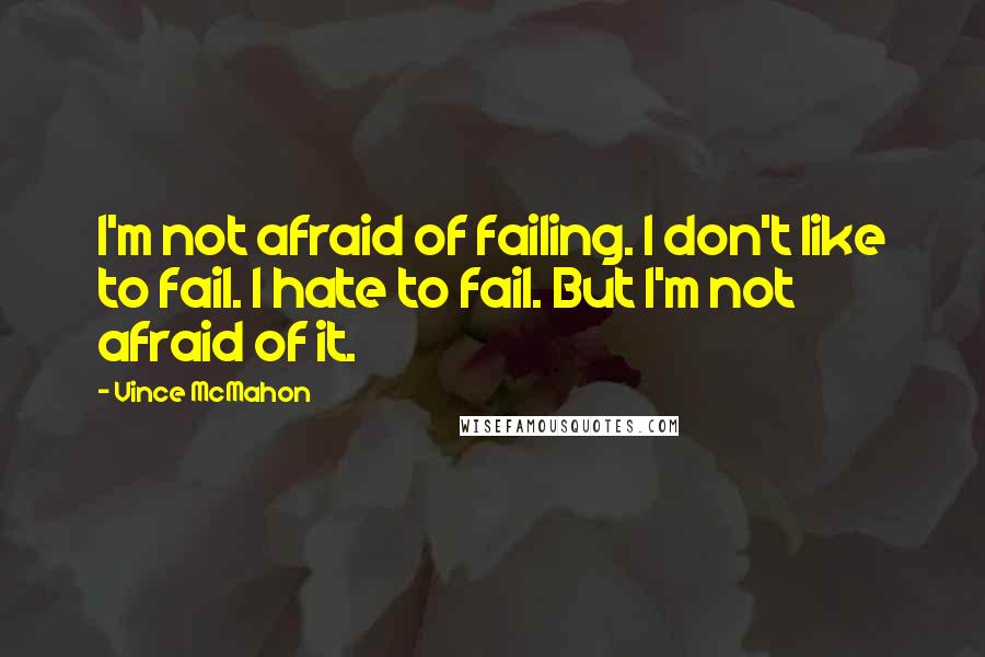 Vince McMahon Quotes: I'm not afraid of failing. I don't like to fail. I hate to fail. But I'm not afraid of it.