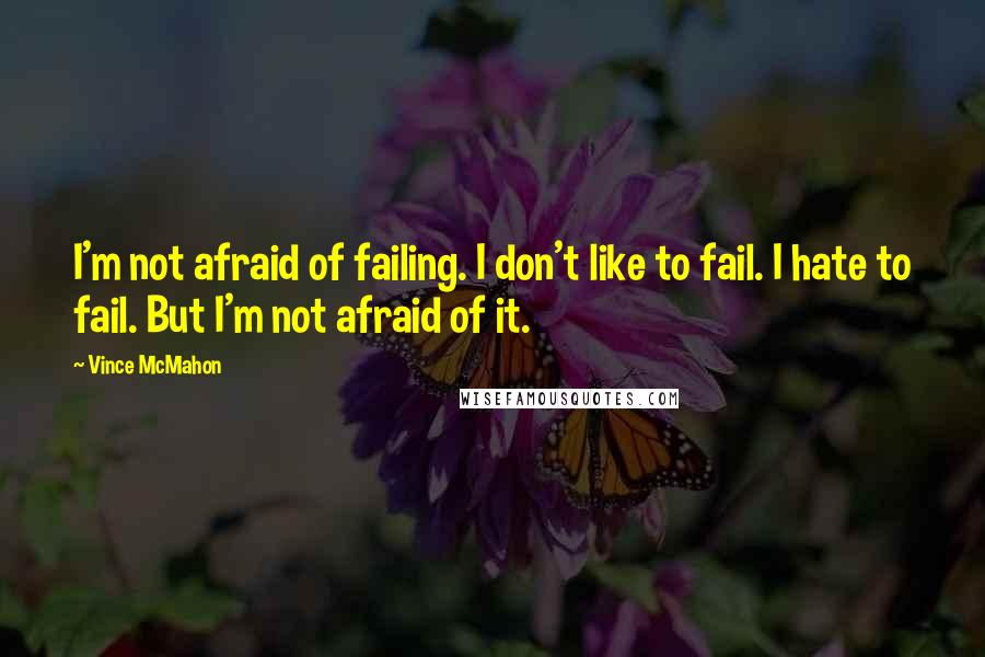 Vince McMahon Quotes: I'm not afraid of failing. I don't like to fail. I hate to fail. But I'm not afraid of it.