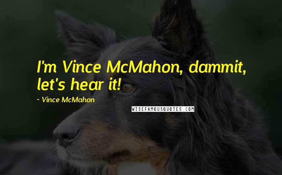 Vince McMahon Quotes: I'm Vince McMahon, dammit, let's hear it!