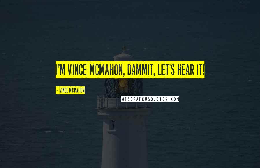 Vince McMahon Quotes: I'm Vince McMahon, dammit, let's hear it!