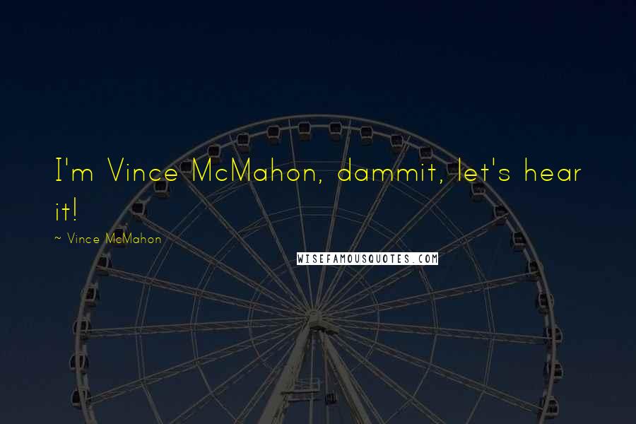 Vince McMahon Quotes: I'm Vince McMahon, dammit, let's hear it!