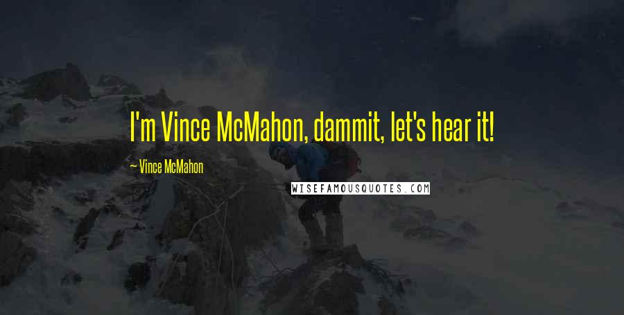 Vince McMahon Quotes: I'm Vince McMahon, dammit, let's hear it!