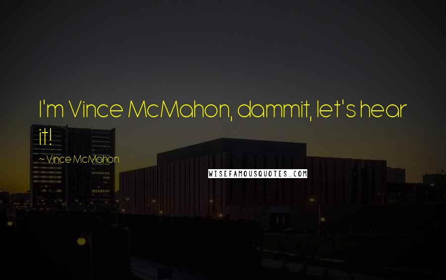 Vince McMahon Quotes: I'm Vince McMahon, dammit, let's hear it!