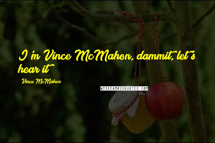 Vince McMahon Quotes: I'm Vince McMahon, dammit, let's hear it!