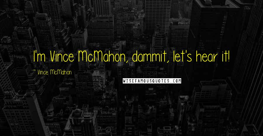 Vince McMahon Quotes: I'm Vince McMahon, dammit, let's hear it!