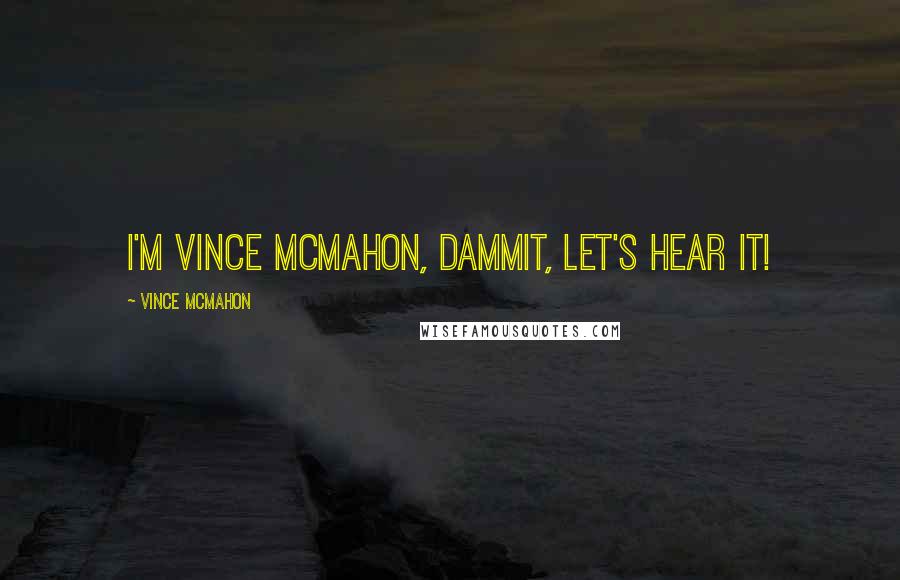 Vince McMahon Quotes: I'm Vince McMahon, dammit, let's hear it!