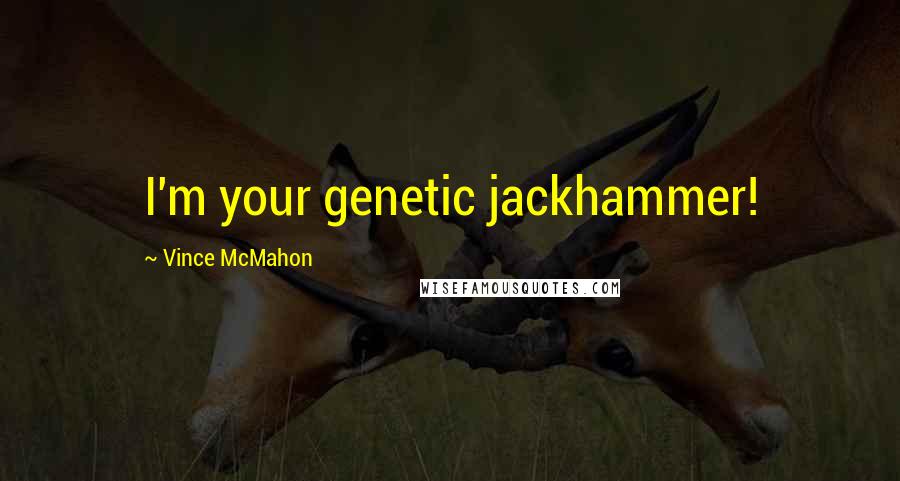 Vince McMahon Quotes: I'm your genetic jackhammer!