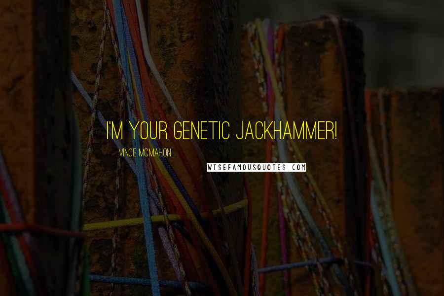 Vince McMahon Quotes: I'm your genetic jackhammer!