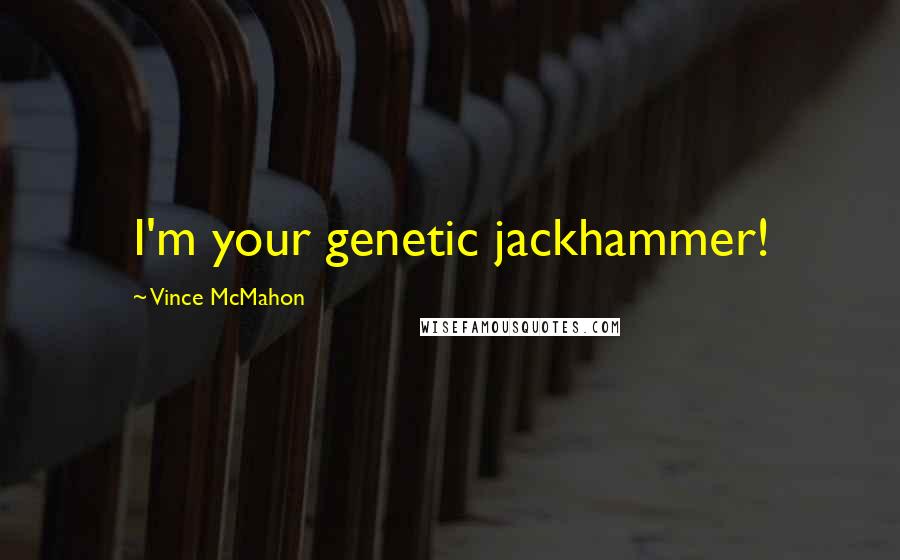 Vince McMahon Quotes: I'm your genetic jackhammer!