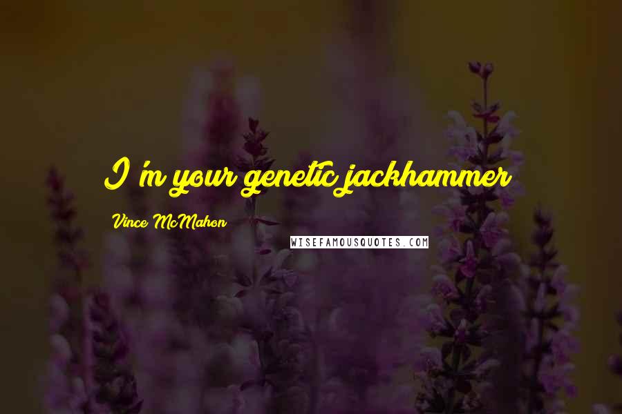 Vince McMahon Quotes: I'm your genetic jackhammer!