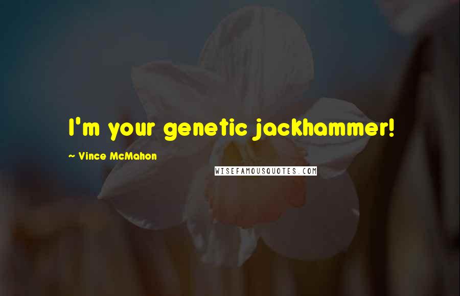 Vince McMahon Quotes: I'm your genetic jackhammer!