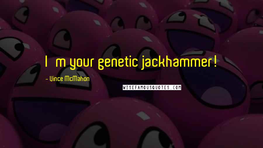 Vince McMahon Quotes: I'm your genetic jackhammer!