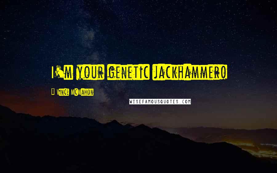 Vince McMahon Quotes: I'm your genetic jackhammer!