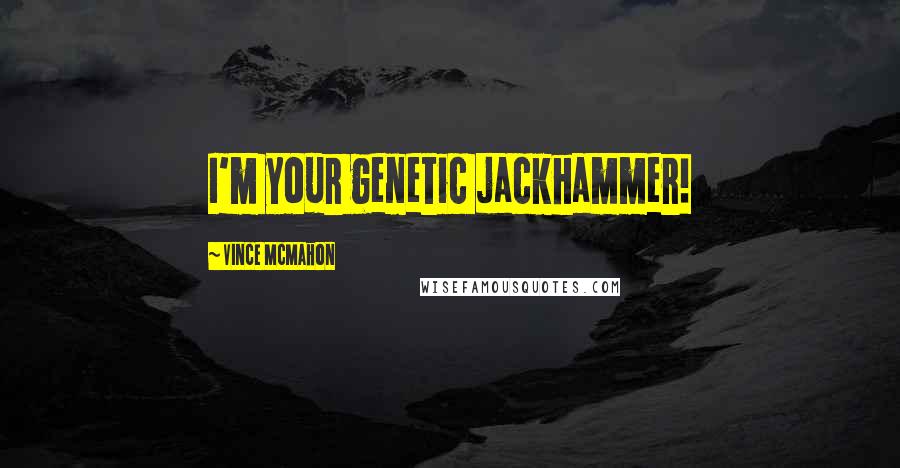 Vince McMahon Quotes: I'm your genetic jackhammer!