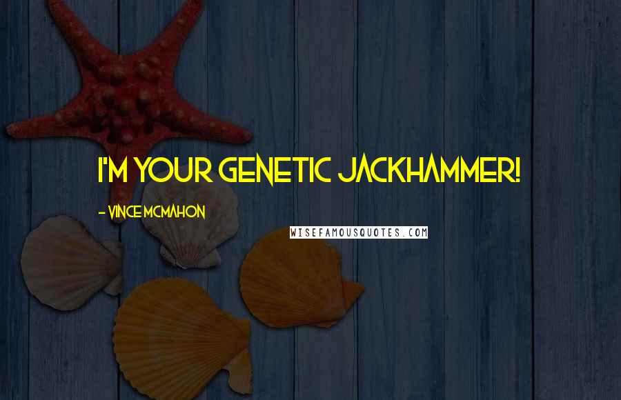 Vince McMahon Quotes: I'm your genetic jackhammer!