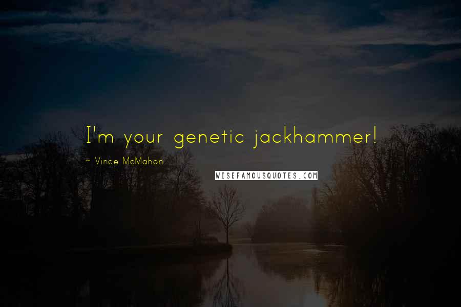 Vince McMahon Quotes: I'm your genetic jackhammer!