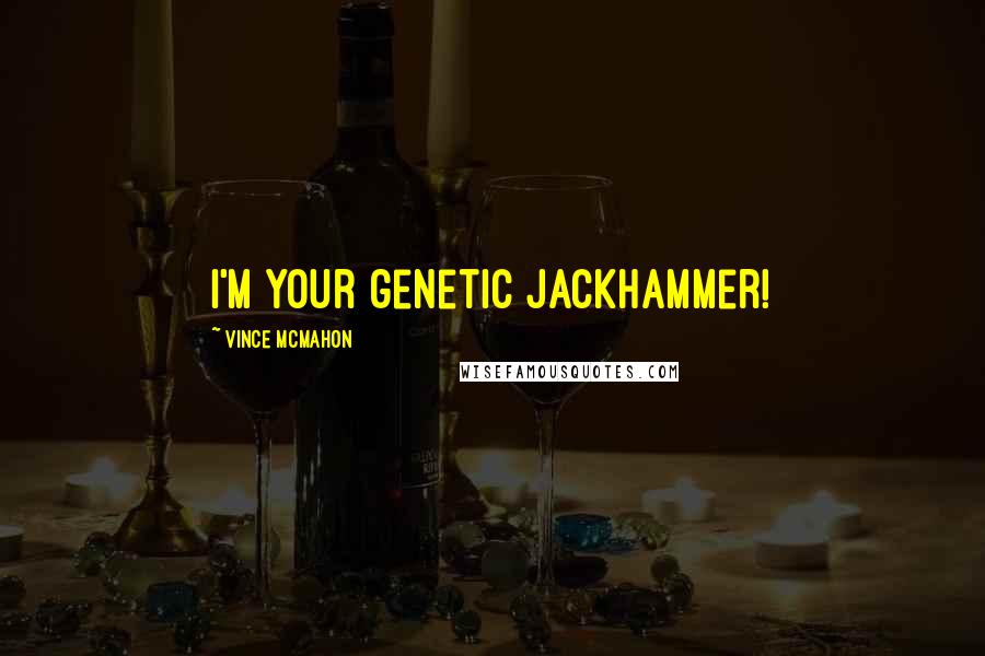 Vince McMahon Quotes: I'm your genetic jackhammer!