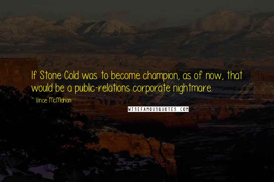 Vince McMahon Quotes: If Stone Cold was to become champion, as of now, that would be a public-relations corporate nightmare.