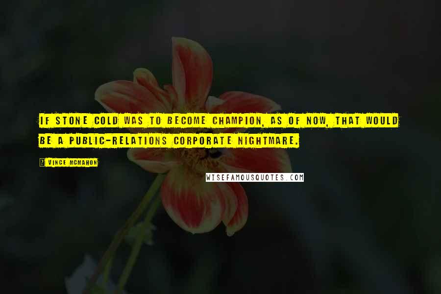 Vince McMahon Quotes: If Stone Cold was to become champion, as of now, that would be a public-relations corporate nightmare.