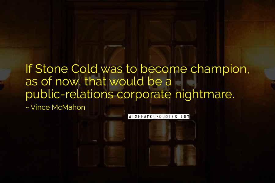 Vince McMahon Quotes: If Stone Cold was to become champion, as of now, that would be a public-relations corporate nightmare.